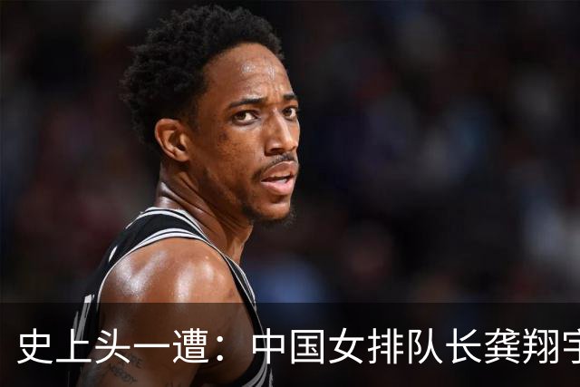 史上头一遭：中国女排队长龚翔宇去保级日本队！网传年薪320万